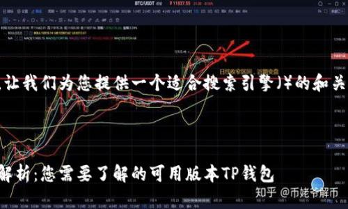 首先，让我们为您提供一个适合搜索引擎（）的和关键词。



全面解析：您需要了解的可用版本TP钱包