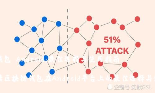 区块链钱包 Android：最佳选择与使用指南

全面解读区块链钱包在Android平台上的最佳选择与使用指南