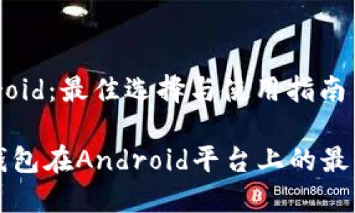 区块链钱包 Android：最佳选择与使用指南

全面解读区块链钱包在Android平台上的最佳选择与使用指南