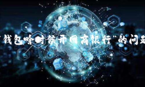 注意：根据内容生成的标准，以下是针对“数字钱包啥时候开网商银行”的问题进行的详细探讨与分析。不足之处请您见谅。

: 全方位解析：数字钱包何时上线网商银行？