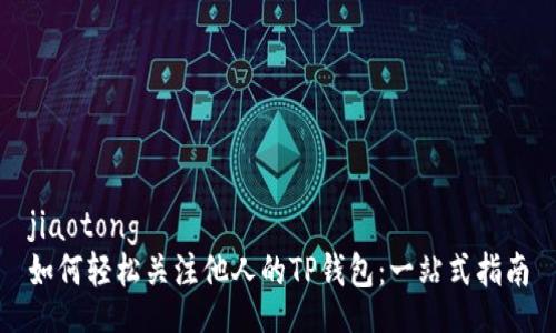 jiaotong
如何轻松关注他人的TP钱包：一站式指南
