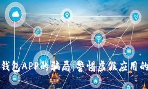 揭穿加密钱包APP的骗局：警惕虚假应用的完美伪装