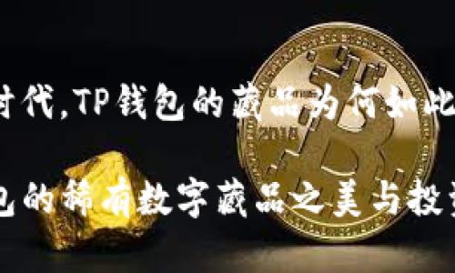 在区块链时代，TP钱包的藏品为何如此引人注目？

揭秘TP钱包的稀有数字藏品之美与投资价值