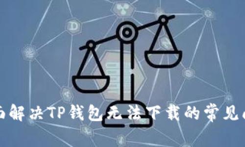 全面解决TP钱包无法下载的常见问题