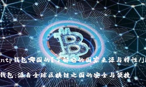 jiaodiantp钱包哪国的？了解它的国家来源与特性/jiaodian

揭秘TP钱包：源自全球区块链之国的安全与便捷