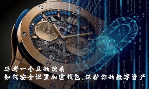 思考一个且的优质  
如何安全设置加密钱包，保护你的数字资产