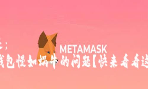 思考一个且的  
我们可以考虑的是：  
code如何解决TP钱包慢如蜗牛的问题？快来看看这些超有效的技巧！