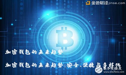 加密钱包的未来趋势

加密钱包的未来趋势：安全、便捷与多样化