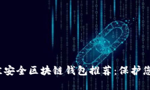 2023年最佳安全区块链钱包推荐：保护您的数字资产