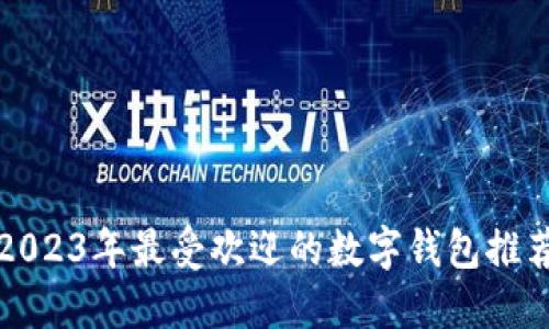 2023年最受欢迎的数字钱包推荐