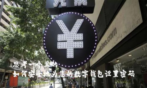 思考一个且的
如何安全地为您的数字钱包设置密码