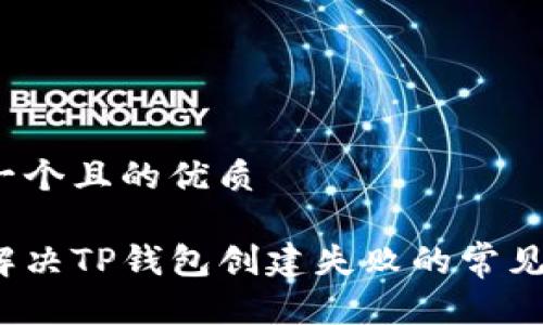 思考一个且的优质 

如何解决TP钱包创建失败的常见问题？