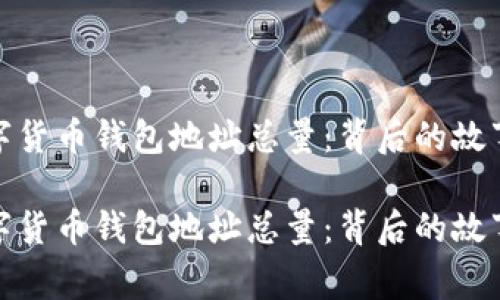 揭示数字货币钱包地址总量：背后的故事与趋势

揭示数字货币钱包地址总量：背后的故事与趋势