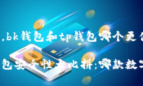 考虑到安全性，bk钱包和tp钱包哪个更值得信赖？

bk钱包与tp钱包安全性大比拼：哪款数字钱包更安全？