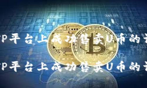 如何在TP平台上成功售卖U币的详细流程

如何在TP平台上成功售卖U币的详细流程