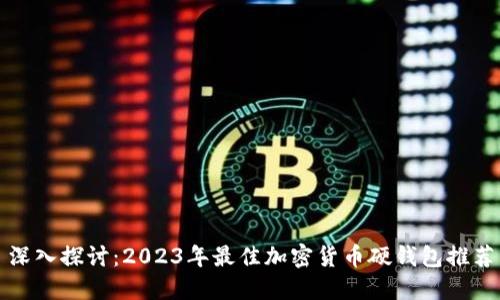 深入探讨：2023年最佳加密货币硬钱包推荐
