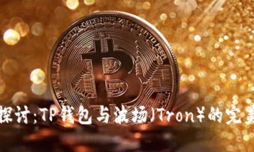 深入探讨：TP钱包与波场（Tron）的完美结合