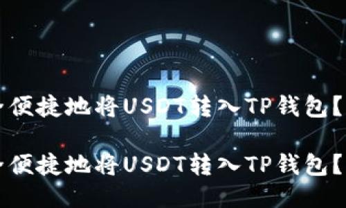 如何安全便捷地将USDT转入TP钱包？全面指南

如何安全便捷地将USDT转入TP钱包？全面指南