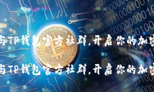 如何有效参与TP钱包官方社群，开启你的加密货币新旅程

如何有效参与TP钱包官方社群，开启你的加密货币新旅程