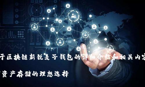 这里是为您精心准备的关于区块链新锐麦子钱包的详细介绍和相关内容。以下是文章的和关键词：

区块链新锐麦子钱包：数字资产存储的理想选择