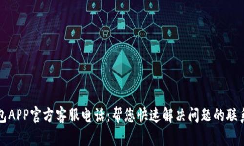 TP钱包APP官方客服电话：帮您快速解决问题的联系方式