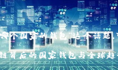 思考一个且的

围绕“区块链是哪个国家的钱包”这个话题，可以为设计以下

深入探讨：区块链背后的国家钱包与全球趋势