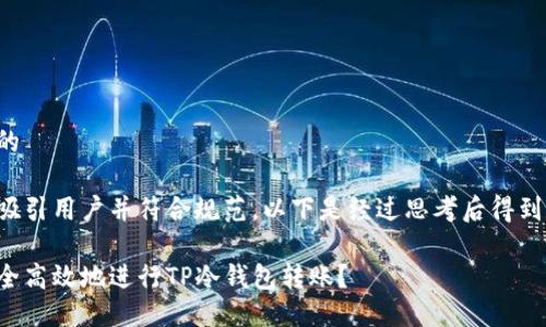 思考且的

为确保吸引用户并符合规范，以下是经过思考后得到的建议：

如何安全高效地进行TP冷钱包转账？