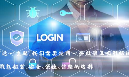 思考和关键词

要“最权威的数字钱包”这一主题，我们需要使用一些精准且吸引眼球的词汇。可以考虑以下

2023年最权威的数字钱包推荐，安全、便捷、信赖的选择