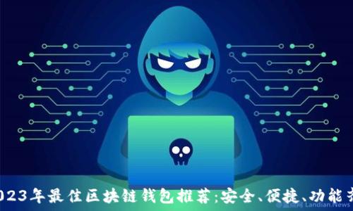   
 2023年最佳区块链钱包推荐：安全、便捷、功能齐全