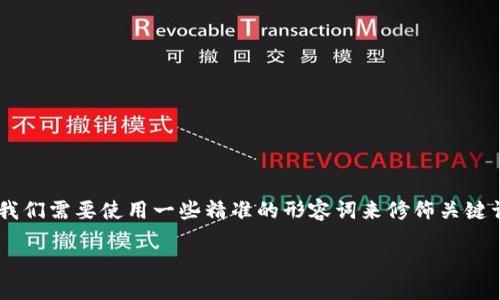 思考一个且的

为了创造一个能够吸引用户并且对搜索引擎友好的，我们需要使用一些精准的形容词来修饰关键词，同时保持的自然流畅。经过认真思考，以下是推荐的

如何快速高效地取消TP钱包的多签功能