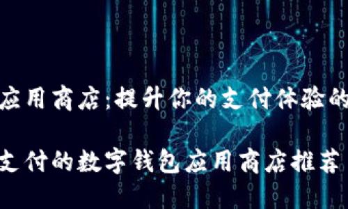 数字钱包应用商店：提升你的支付体验的最佳选择

畅享便捷支付的数字钱包应用商店推荐