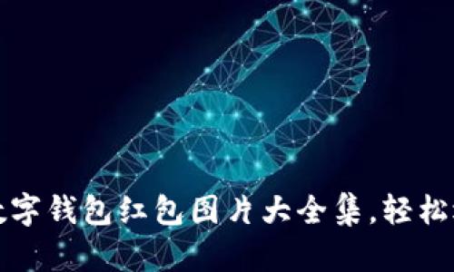 文章令人惊叹的数字钱包红包图片大全集，轻松选择你的节庆礼物