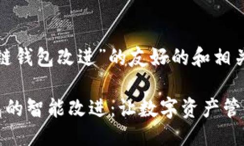 思考且的  
以下是对“区块链钱包改进”的友好的和相关关键词的建议：

探索区块链钱包的智能改进：让数字资产管理更安全且便利