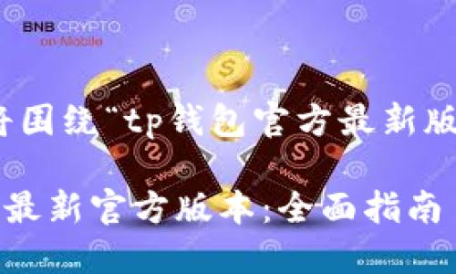 为了满足您的请求，我将围绕“tp钱包官方最新版本”创作内容并进行  。

如何下载和使用TP钱包最新官方版本：全面指南