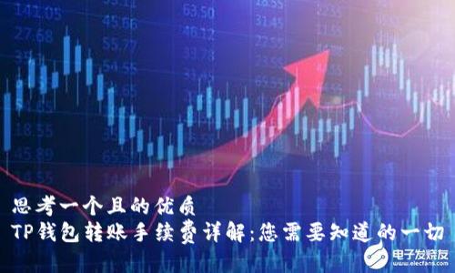 思考一个且的优质  
TP钱包转账手续费详解：您需要知道的一切