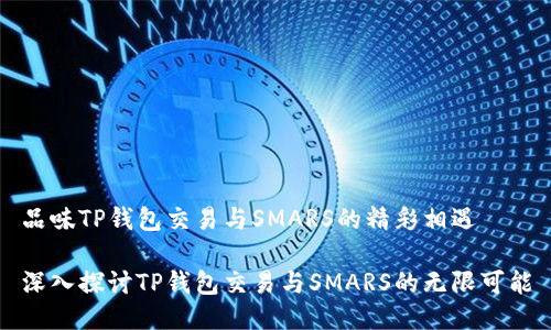 品味TP钱包交易与SMARS的精彩相遇

深入探讨TP钱包交易与SMARS的无限可能