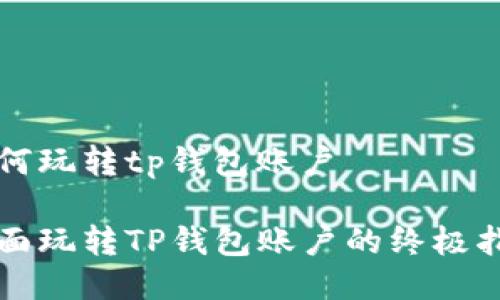 如何玩转tp钱包账户

全面玩转TP钱包账户的终极指南