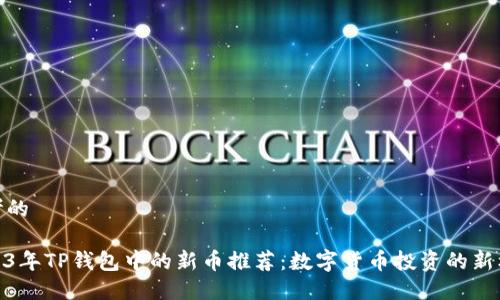 思考的

2023年TP钱包中的新币推荐：数字货币投资的新机遇