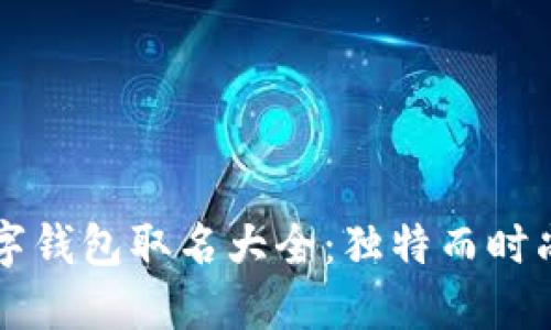 男士数字钱包取名大全：独特而时尚的选择