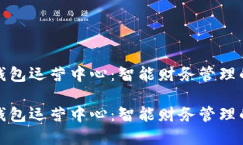 探索TP钱包运营中心：智能财务管理的新选择

探索TP钱包运营中心：智能财务管理的新选择