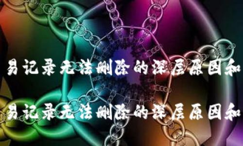 TP钱包交易记录无法删除的深层原因和解决方案

TP钱包交易记录无法删除的深层原因和解决方案