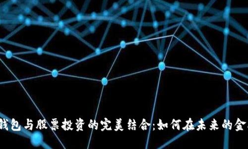 2023年数字货币钱包与股票投资的完美结合：如何在未来的金融市场中取得成功