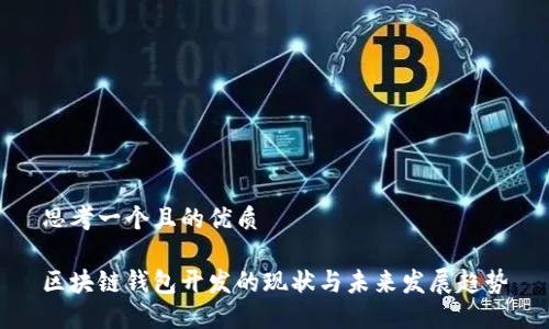 思考一个且的优质

区块链钱包开发的现状与未来发展趋势