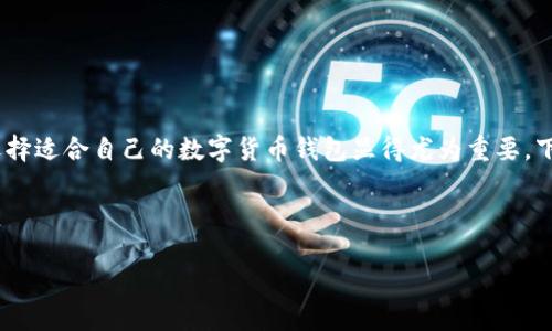 思考一个且的

在当今数字货币的潮流中，钱包的种类繁多，如何选择适合自己的数字货币钱包显得尤为重要。下面我们来构思一个既有吸引力，又符合搜索引擎的



全面解析：数字货币钱包的多样选择与功能探秘