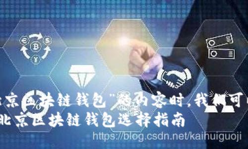 思考一个且的

在撰写关于“北京区块链钱包”的内容时，我们可以将设定为：  
专业且安全的北京区块链钱包选择指南