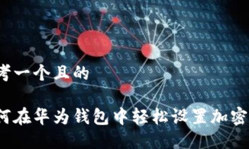 思考一个且的

如何在华为钱包中轻松设置加密卡？