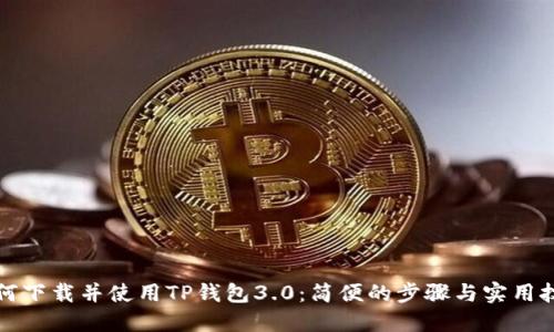 如何下载并使用TP钱包3.0：简便的步骤与实用技巧