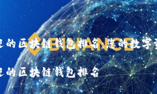全球最受欢迎的区块链钱包排名：您的数字资产安全之旅

全球最受欢迎的区块链钱包排名