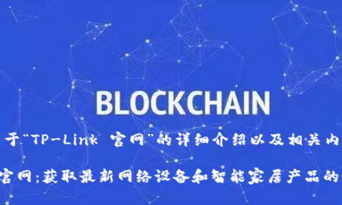 以下是关于“TP-Link 官网”的详细介绍以及相关内容。

TP-Link官网：获取最新网络设备和智能家居产品的最佳途径