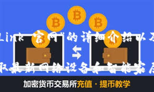 以下是关于“TP-Link 官网”的详细介绍以及相关内容。

TP-Link官网：获取最新网络设备和智能家居产品的最佳途径